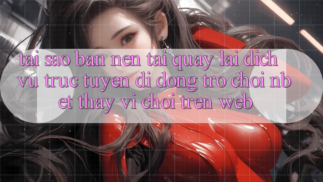 Tại Sao Bạn Nên Tải quay lại Dịch vụ trực tuyến di động Trò chơi NBET Thay Vì Chơi Trên Web?
