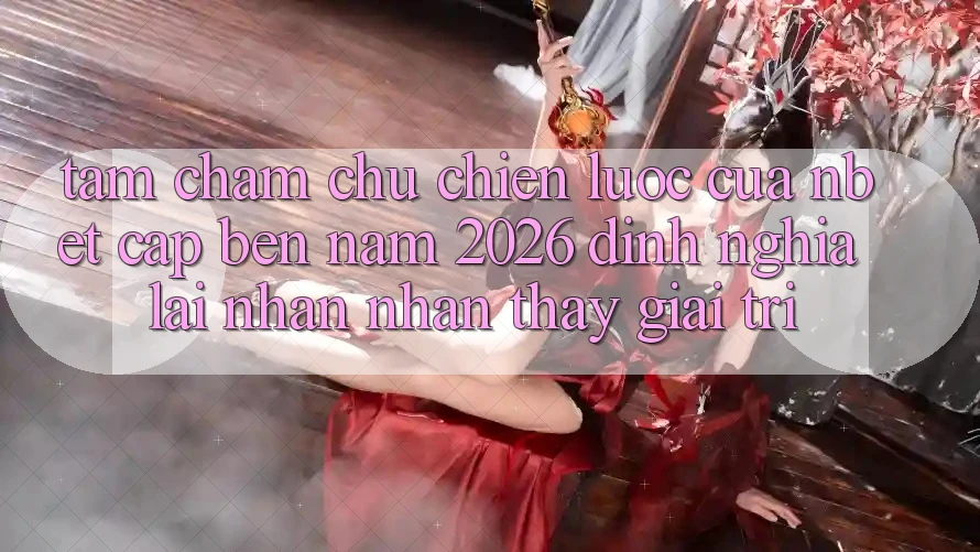 Tầm Chăm chú Chiến Lược Của NBET Cập bến Năm 2026: Định Nghĩa Lại Nhận nhận thấy Giải Trí