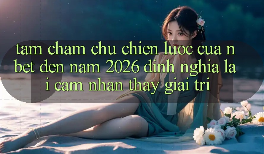 Tầm Chăm chú Chiến Lược Của NBET Đến Năm 2026: Định Nghĩa Lại Cảm nhận thấy Giải Trí
