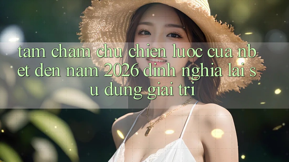 Tầm Chăm chú Chiến lược Của NBET Đến Năm 2026: Định Nghĩa Lại Sử dụng Giải Trí