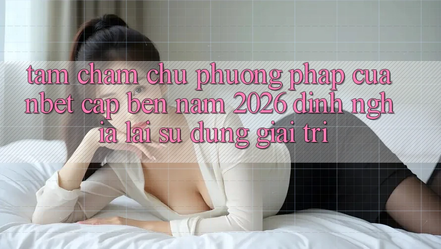 Tầm Chăm chú Phương pháp Của NBET Cập bến Năm 2026: Định Nghĩa Lại Sử dụng Giải Trí