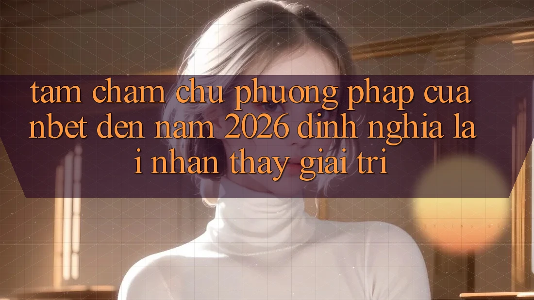 Tầm Chăm chú Phương pháp Của NBET Đến Năm 2026: Định Nghĩa Lại Nhận thấy Giải Trí