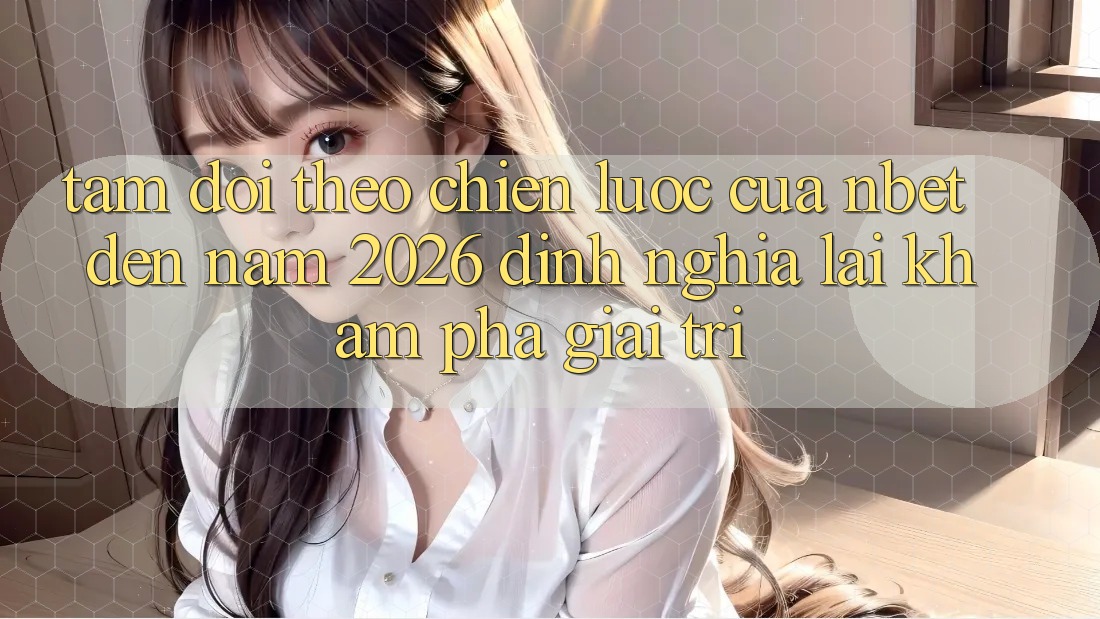 Tầm Dõi theo Chiến Lược Của NBET Đến Năm 2026: Định Nghĩa Lại Khám phá Giải Trí