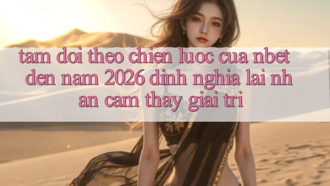 Tầm Dõi theo Chiến lược Của NBET Đến Năm 2026: Định Nghĩa Lại Nhận cảm thấy Giải Trí