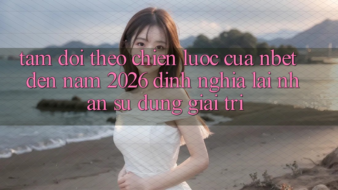 Tầm Dõi theo Chiến Lược Của NBET Đến Năm 2026: Định Nghĩa Lại Nhận sử dụng Giải Trí