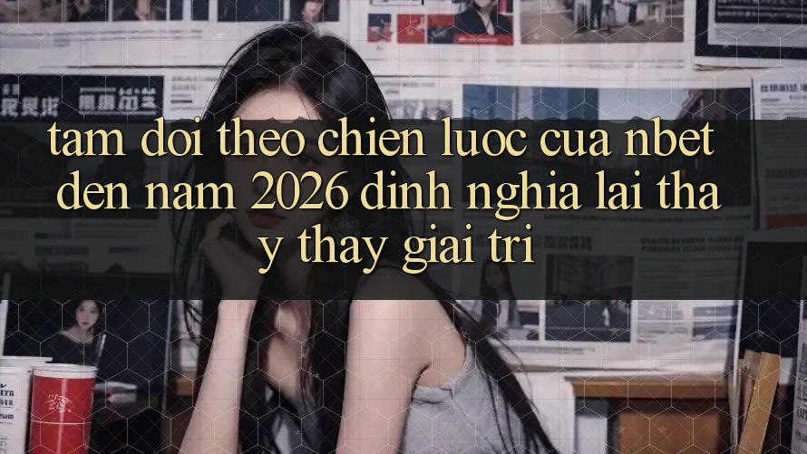 Tầm Dõi theo Chiến Lược Của NBET Đến Năm 2026: Định Nghĩa Lại Thấy thấy Giải Trí