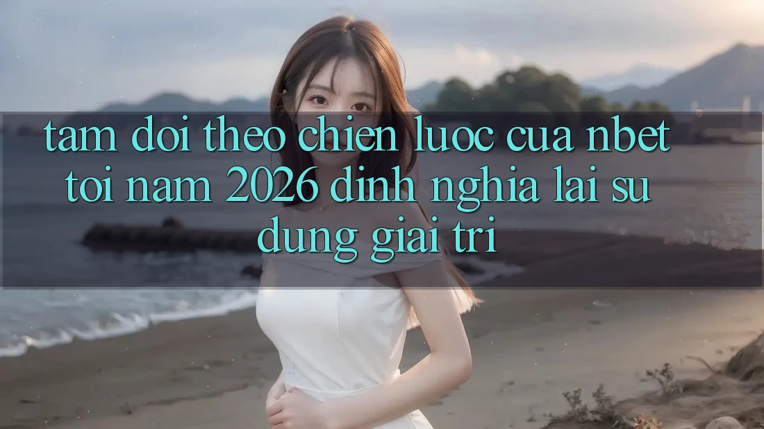 Tầm Dõi theo Chiến Lược Của NBET Tới Năm 2026: Định Nghĩa Lại Sử dụng Giải Trí