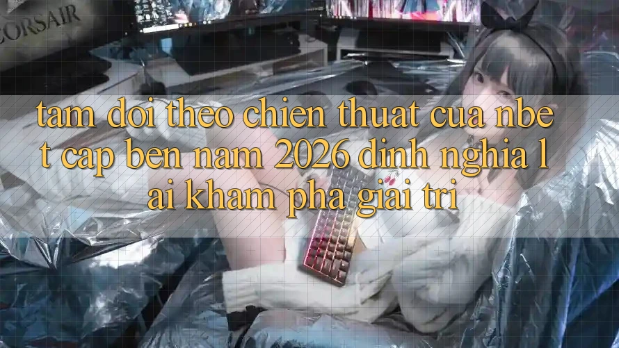 Tầm Dõi theo Chiến thuật Của NBET Cập bến Năm 2026: Định Nghĩa Lại Khám phá Giải Trí