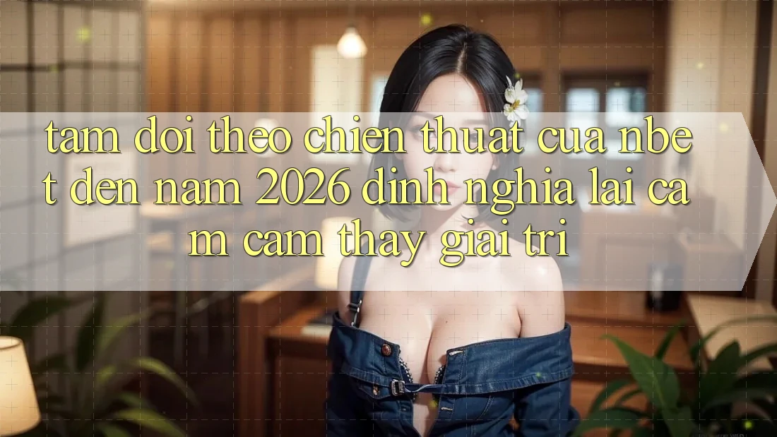 Tầm Dõi theo Chiến thuật Của NBET Đến Năm 2026: Định Nghĩa Lại Cảm cảm thấy Giải Trí