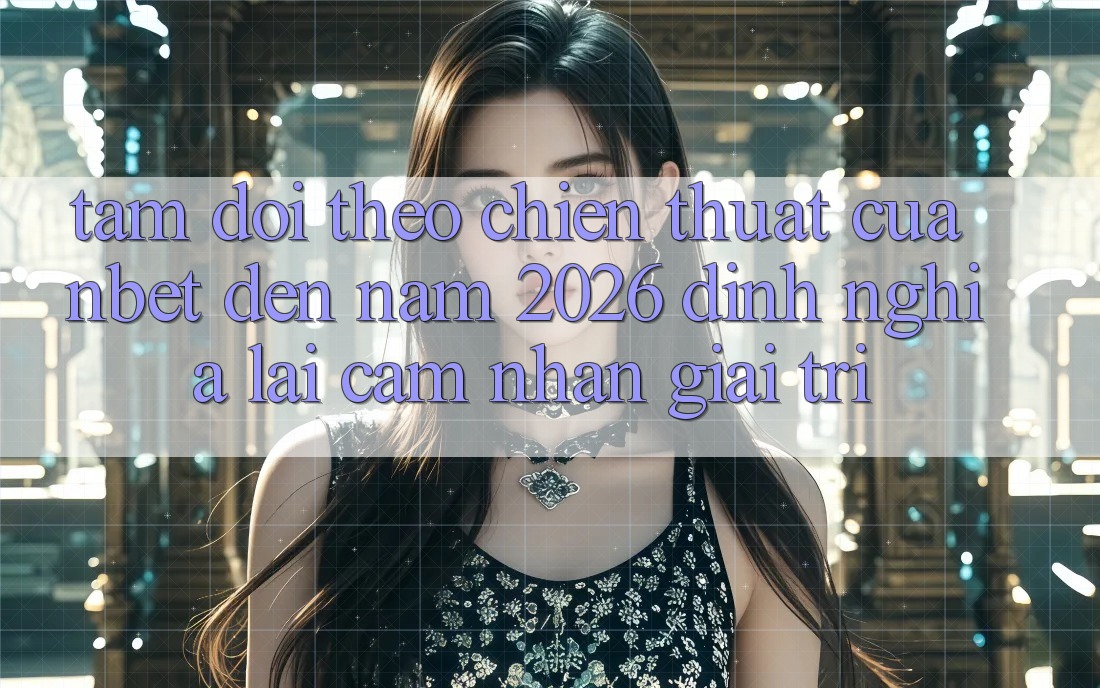 Tầm Dõi theo Chiến thuật Của NBET Đến Năm 2026: Định Nghĩa Lại Cảm nhận Giải Trí