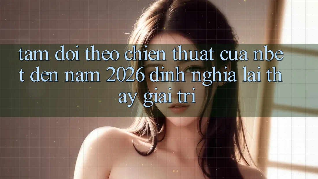Tầm Dõi theo Chiến thuật Của NBET Đến Năm 2026: Định Nghĩa Lại Thấy Giải Trí