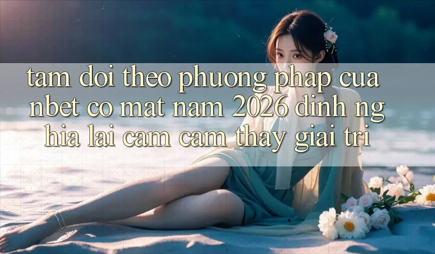 Tầm Dõi theo Phương pháp Của NBET Có mặt Năm 2026: Định Nghĩa Lại Cảm cảm thấy Giải Trí