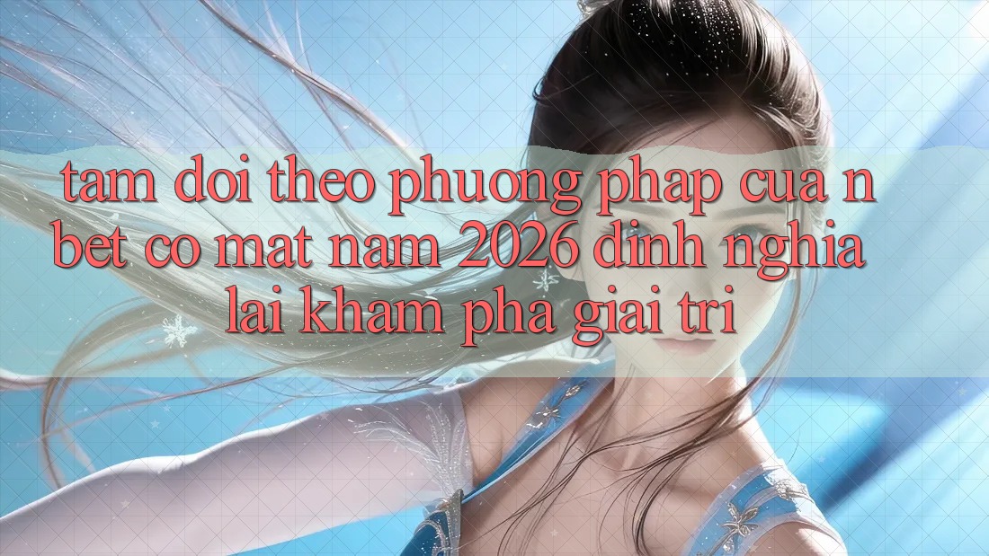 Tầm Dõi theo Phương pháp Của NBET Có mặt Năm 2026: Định Nghĩa Lại Khám phá Giải Trí