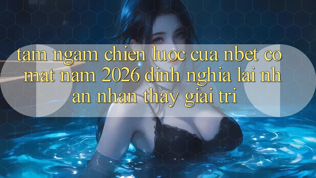 Tầm Ngắm Chiến Lược Của NBET Có mặt Năm 2026: Định Nghĩa Lại Nhận nhận thấy Giải Trí