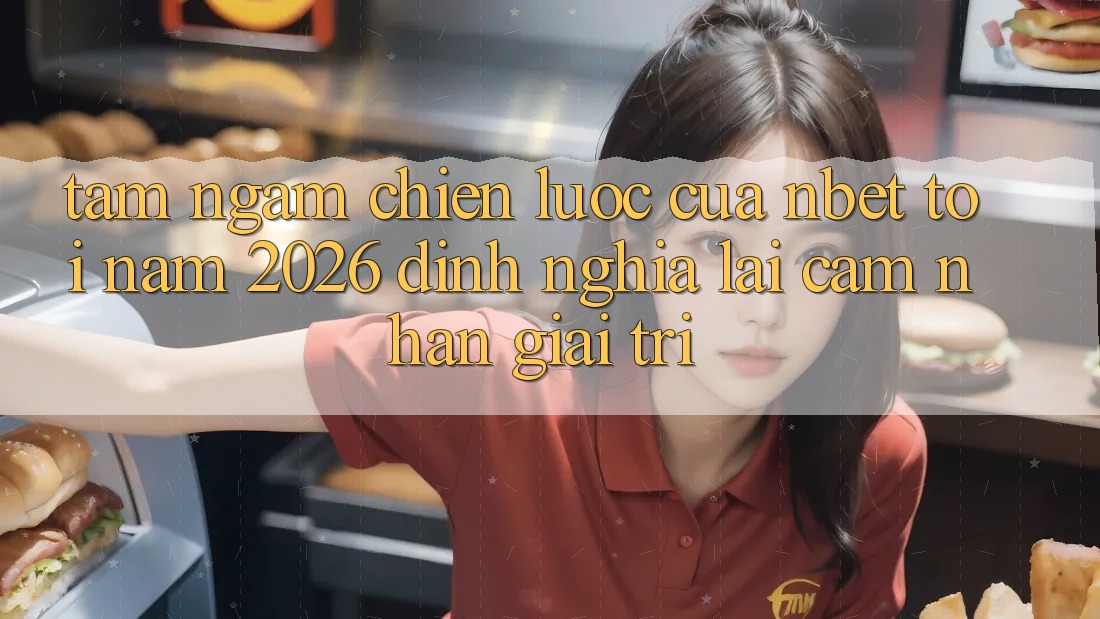 Tầm Ngắm Chiến Lược Của NBET Tới Năm 2026: Định Nghĩa Lại Cảm nhận Giải Trí