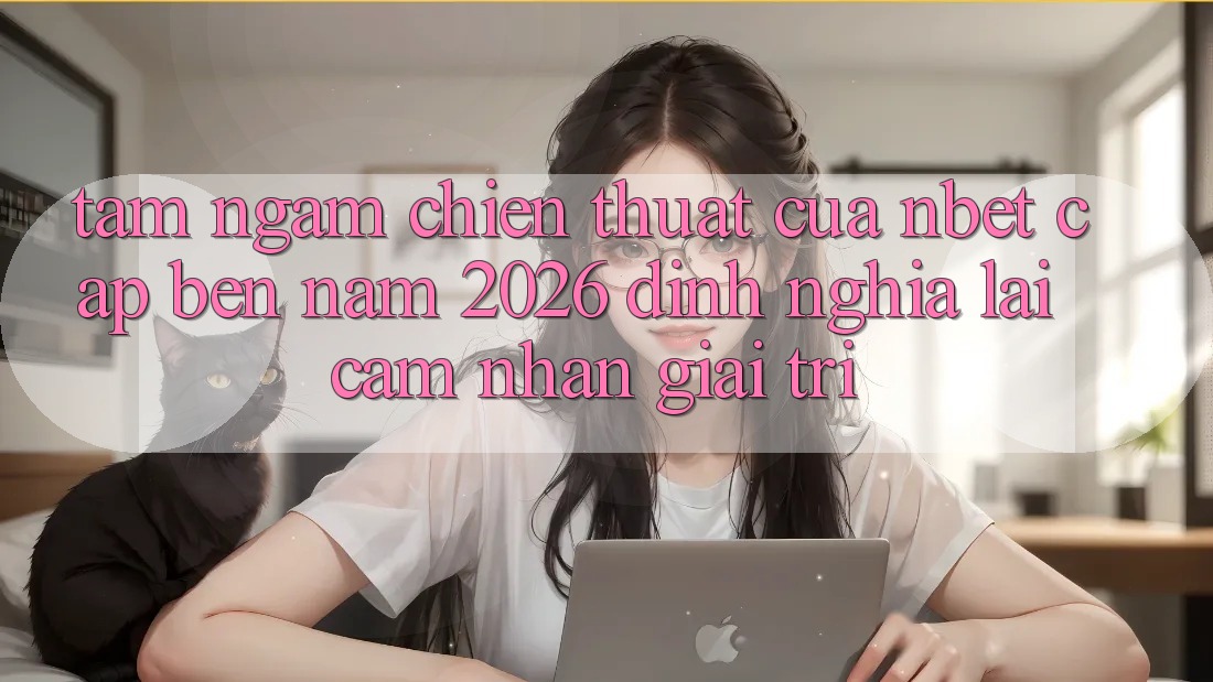 Tầm Ngắm Chiến thuật Của NBET Cập bến Năm 2026: Định Nghĩa Lại Cảm nhận Giải Trí