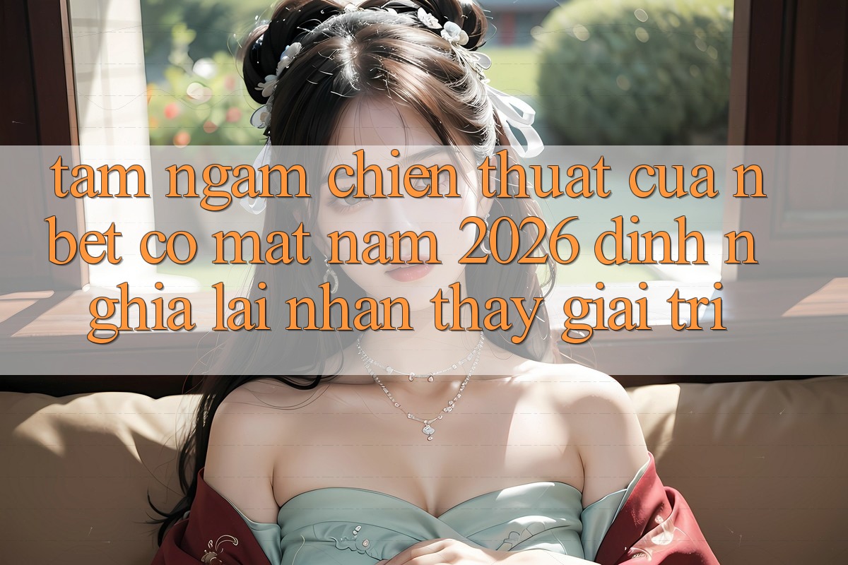 Tầm Ngắm Chiến thuật Của NBET Có mặt Năm 2026: Định Nghĩa Lại Nhận thấy Giải Trí