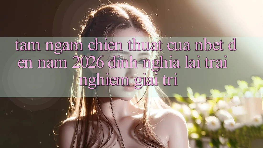 Tầm Ngắm Chiến thuật Của NBET Đến Năm 2026: Định Nghĩa Lại Trải Nghiệm Giải Trí