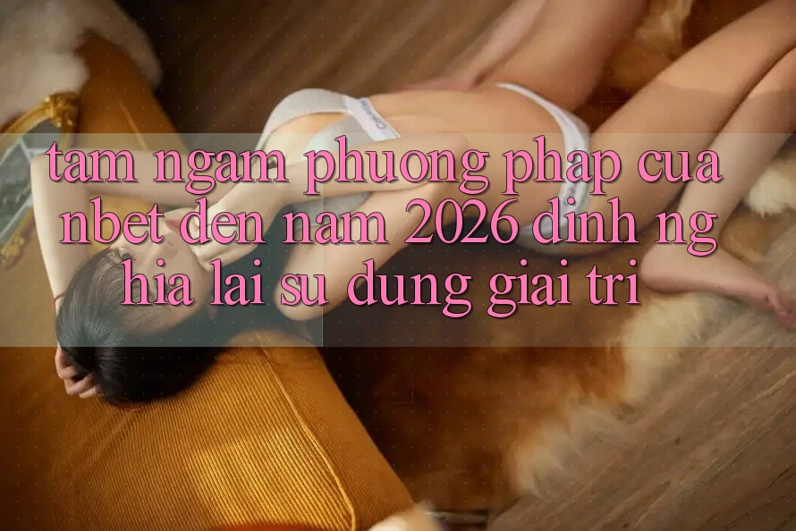 Tầm Ngắm Phương pháp Của NBET Đến Năm 2026: Định Nghĩa Lại Sử dụng Giải Trí