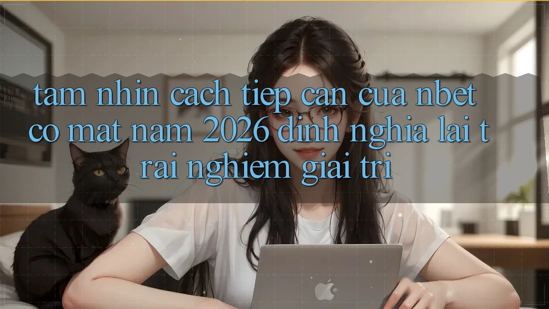 Tầm Nhìn Cách tiếp cận Của NBET Có mặt Năm 2026: Định Nghĩa Lại Trải nghiệm Giải Trí