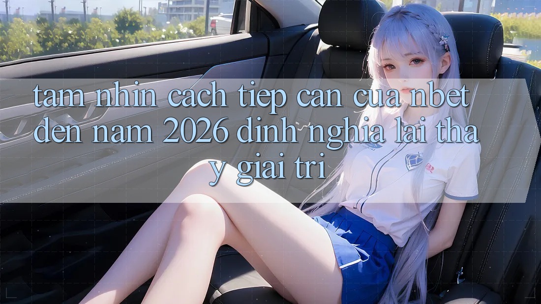 Tầm Nhìn Cách tiếp cận Của NBET Đến Năm 2026: Định Nghĩa Lại Thấy Giải Trí