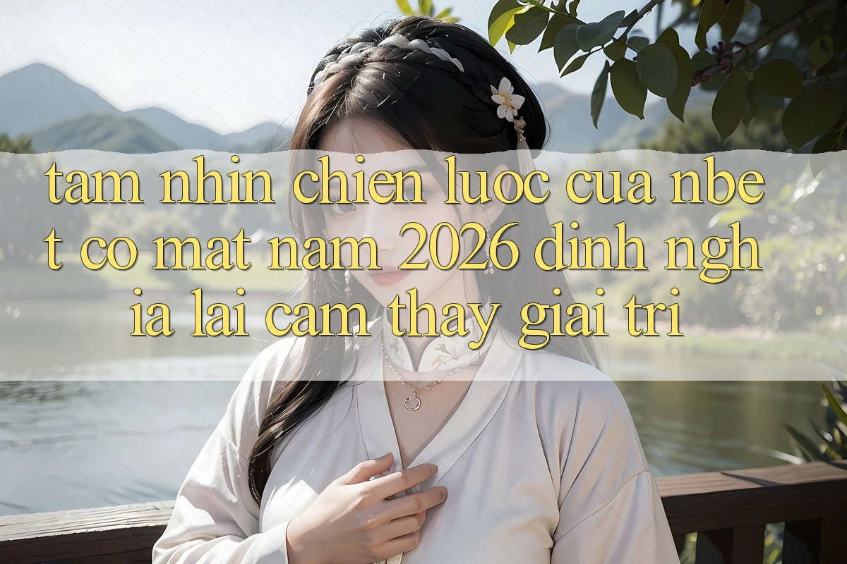 Tầm Nhìn Chiến Lược Của NBET Có mặt Năm 2026: Định Nghĩa Lại Cảm thấy Giải Trí