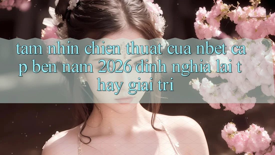 Tầm Nhìn Chiến thuật Của NBET Cập bến Năm 2026: Định Nghĩa Lại Thấy Giải Trí