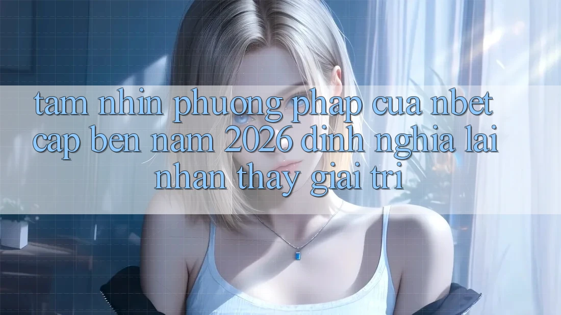 Tầm Nhìn Phương pháp Của NBET Cập bến Năm 2026: Định Nghĩa Lại Nhận thấy Giải Trí