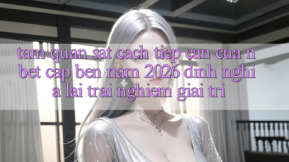 Tầm Quan sát Cách tiếp cận Của NBET Cập bến Năm 2026: Định Nghĩa Lại Trải nghiệm Giải Trí