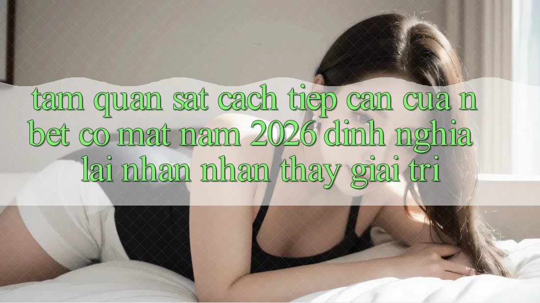 Tầm Quan sát Cách tiếp cận Của NBET Có mặt Năm 2026: Định Nghĩa Lại Nhận nhận thấy Giải Trí