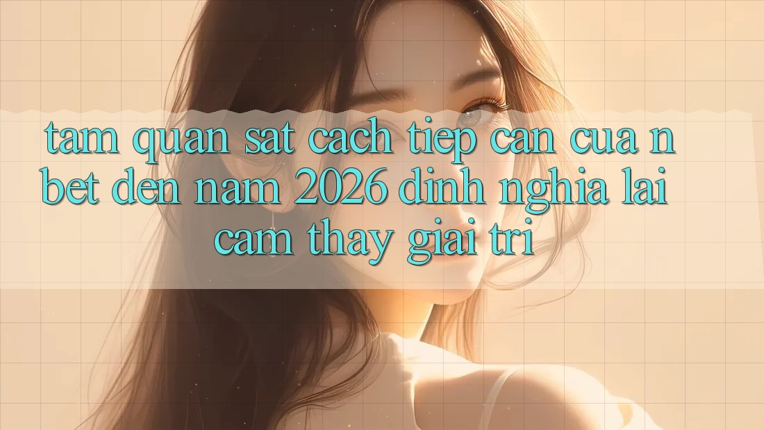 Tầm Quan sát Cách tiếp cận Của NBET Đến Năm 2026: Định Nghĩa Lại Cảm thấy Giải Trí