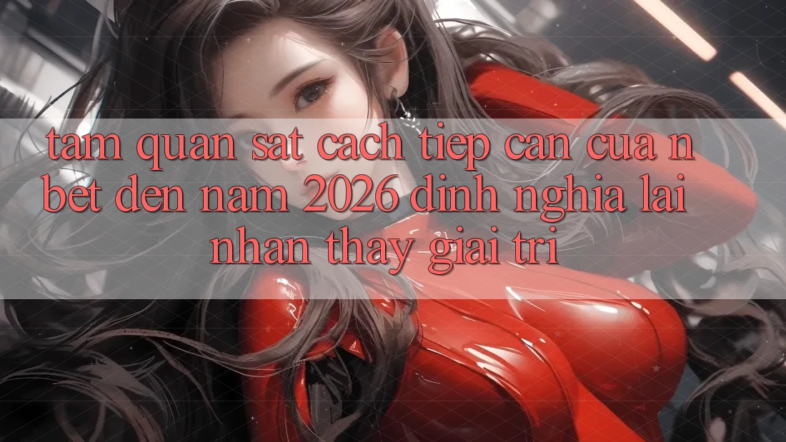 Tầm Quan sát Cách tiếp cận Của NBET Đến Năm 2026: Định Nghĩa Lại Nhận thấy Giải Trí
