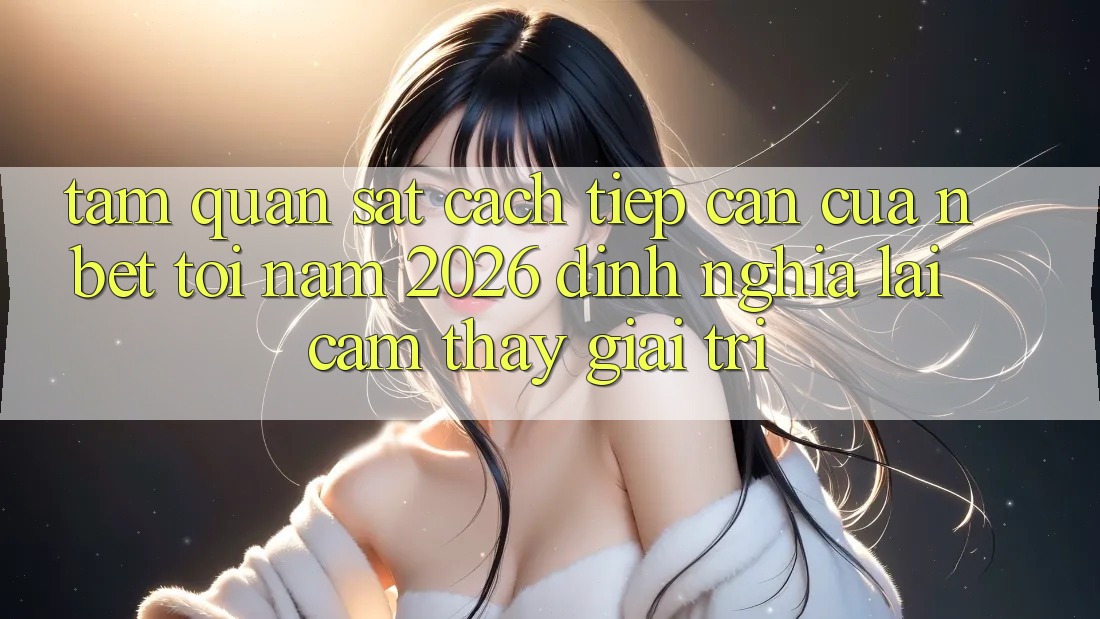 Tầm Quan sát Cách tiếp cận Của NBET Tới Năm 2026: Định Nghĩa Lại Cảm thấy Giải Trí