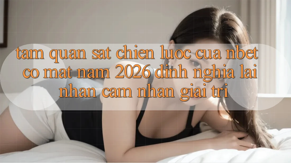 Tầm Quan sát Chiến Lược Của NBET Có mặt Năm 2026: Định Nghĩa Lại Nhận cảm nhận Giải Trí