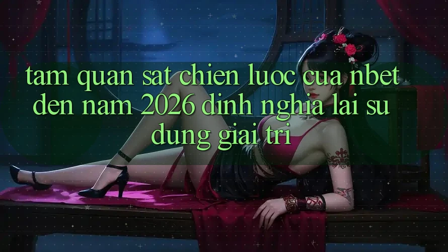 Tầm Quan sát Chiến Lược Của NBET Đến Năm 2026: Định Nghĩa Lại Sử dụng Giải Trí