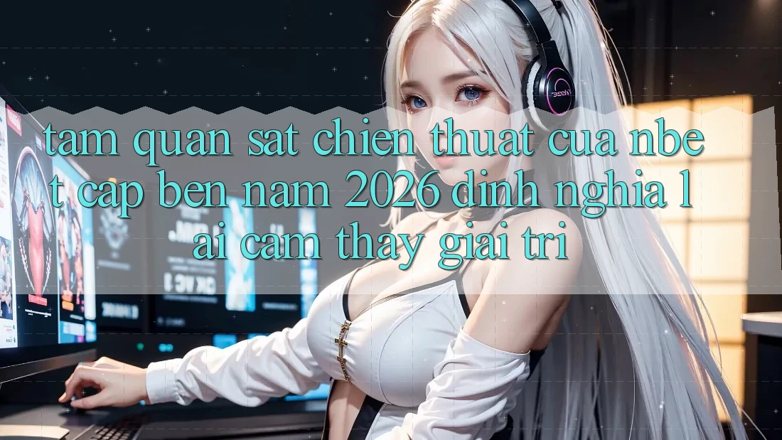 Tầm Quan sát Chiến thuật Của NBET Cập bến Năm 2026: Định Nghĩa Lại Cảm thấy Giải Trí