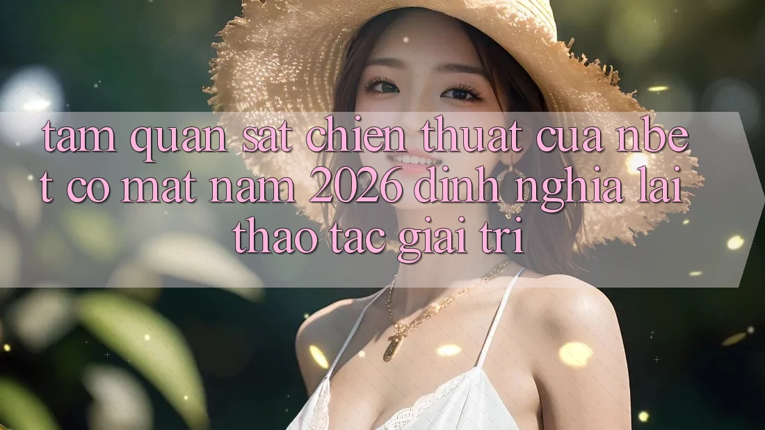 Tầm Quan sát Chiến thuật Của NBET Có mặt Năm 2026: Định Nghĩa Lại Thao tác Giải Trí