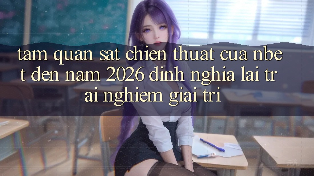 Tầm Quan sát Chiến thuật Của NBET Đến Năm 2026: Định Nghĩa Lại Trải Nghiệm Giải Trí