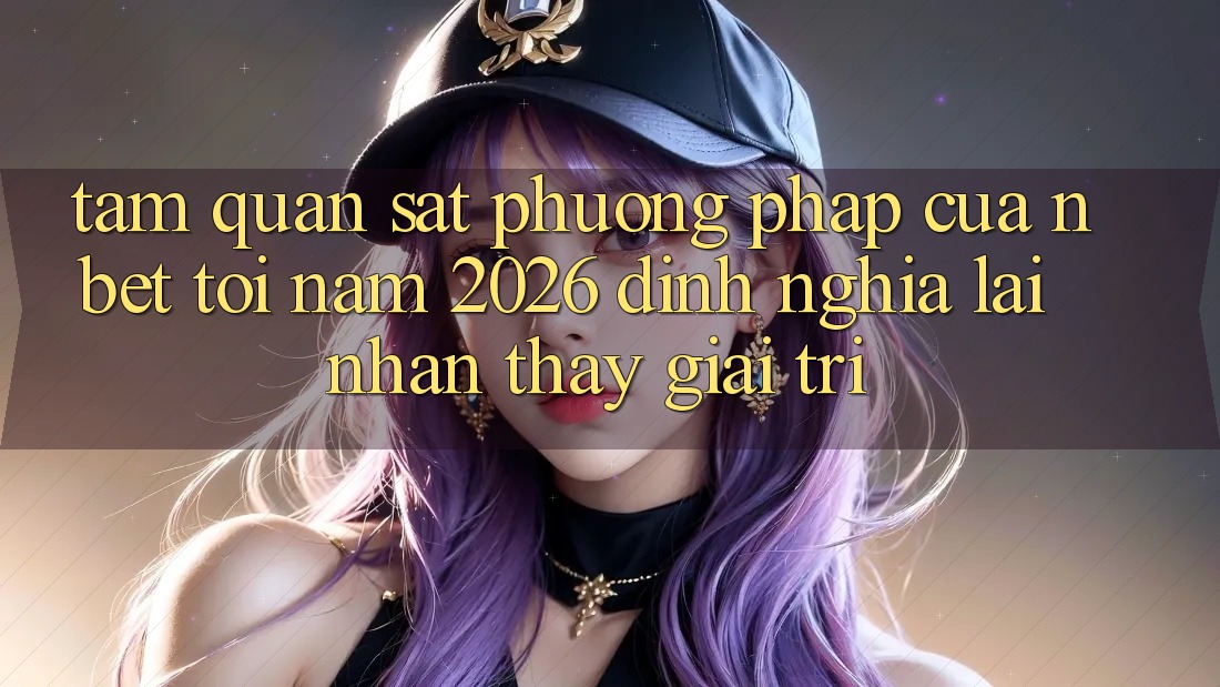 Tầm Quan sát Phương pháp Của NBET Tới Năm 2026: Định Nghĩa Lại Nhận thấy Giải Trí