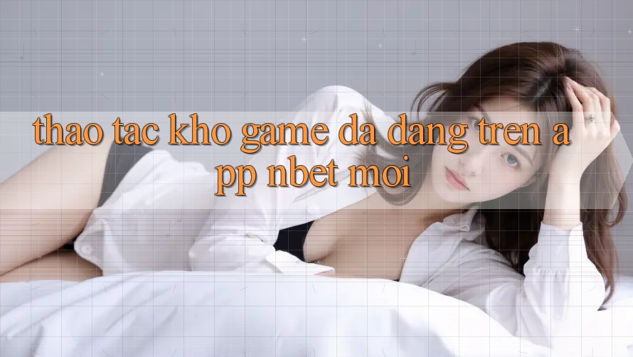 Thao tác Kho Game Đa Dạng Trên App NBET Mới