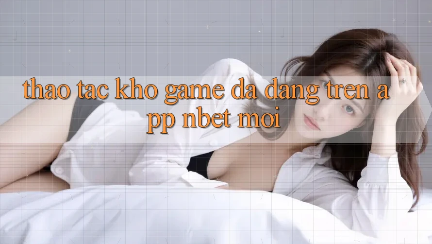 Thao tác Kho Game Đa Dạng Trên App NBET Mới