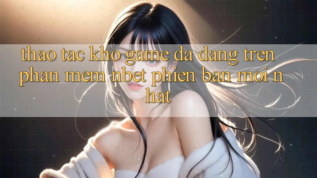 Thao tác Kho Game Đa Dạng Trên Phần mềm NBET Phiên Bản Mới nhất
