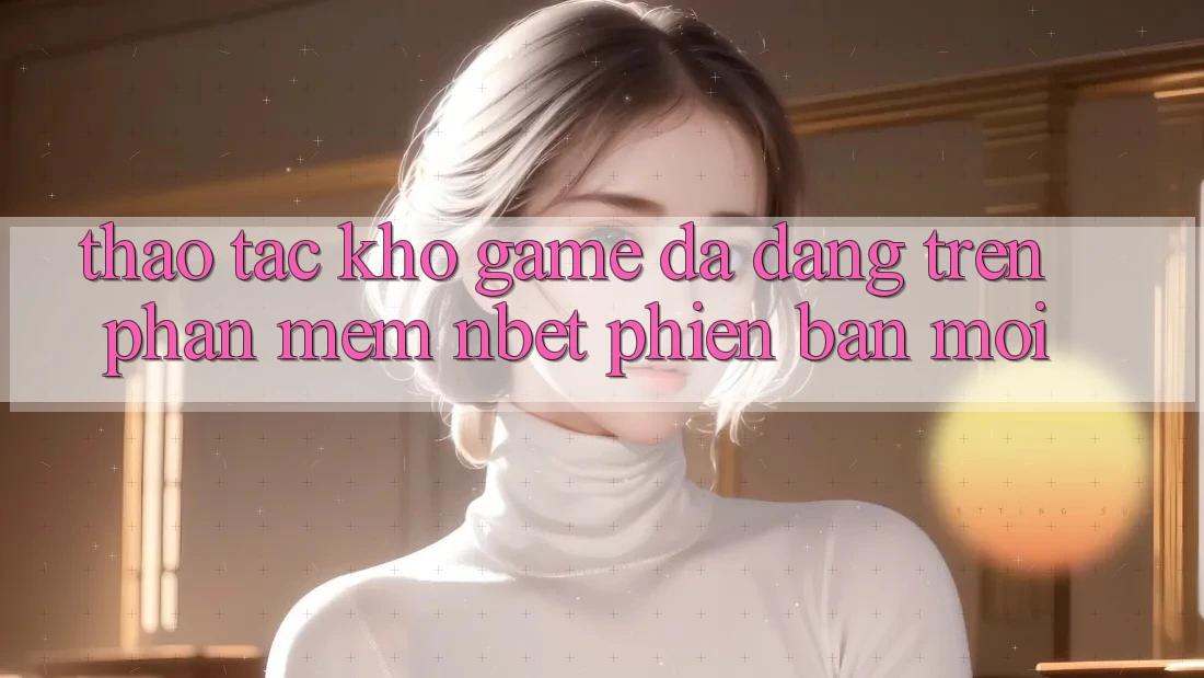 Thao tác Kho Game Đa Dạng Trên Phần mềm NBET Phiên Bản Mới