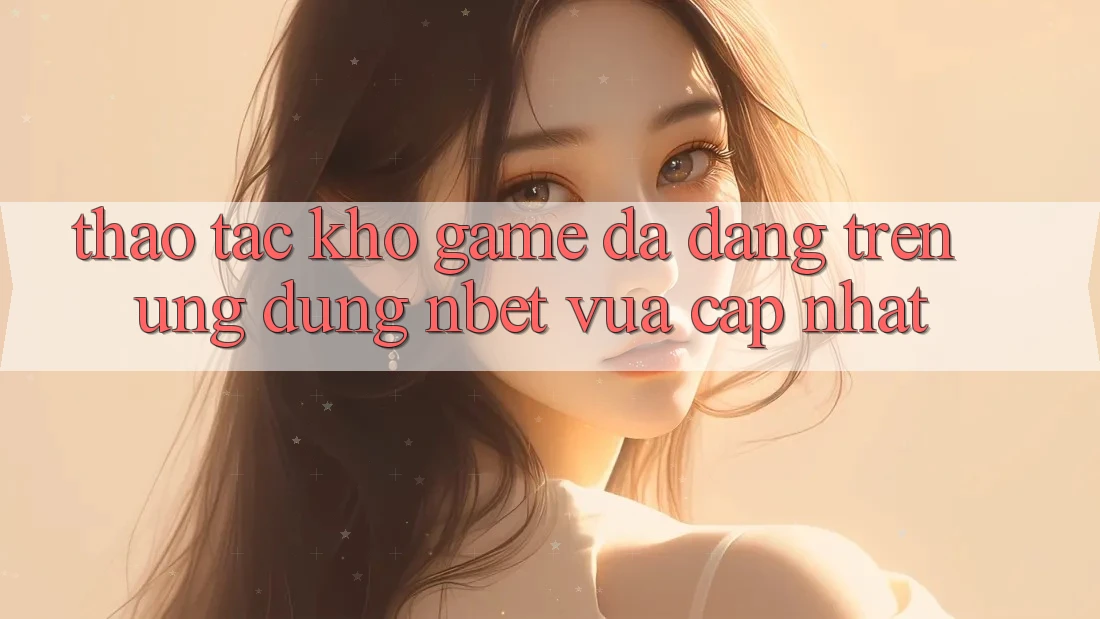 Thao tác Kho Game Đa Dạng Trên Ứng Dụng NBET Vừa cập nhật