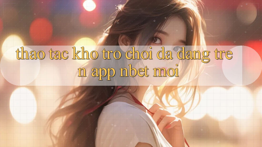 Thao tác Kho Trò chơi Đa Dạng Trên App NBET Mới