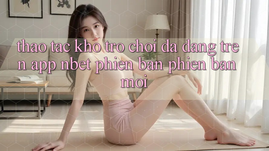 Thao tác Kho Trò chơi Đa Dạng Trên App NBET Phiên Bản Phiên bản mới