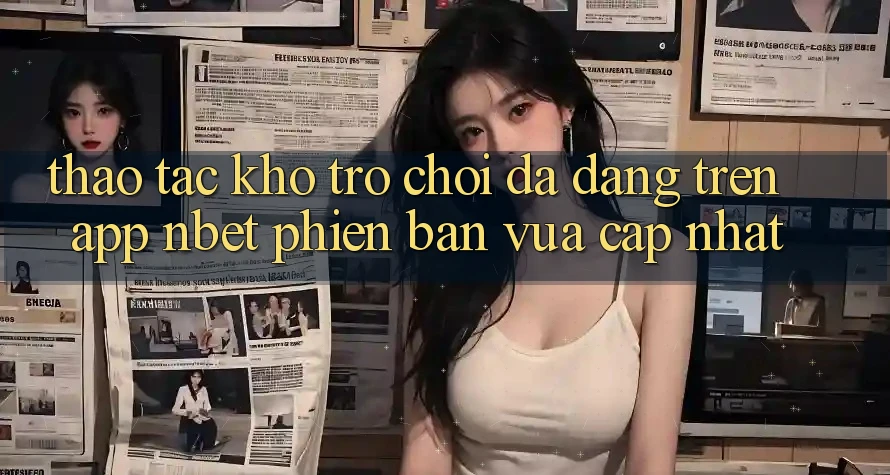 Thao tác Kho Trò chơi Đa Dạng Trên App NBET Phiên Bản Vừa cập nhật