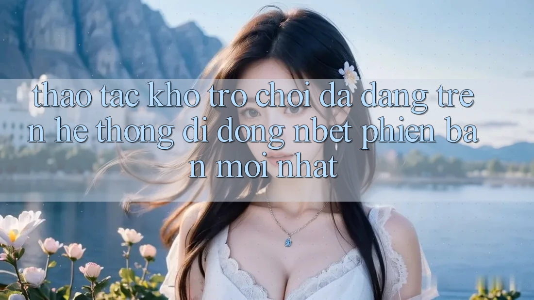 Thao tác Kho Trò chơi Đa Dạng Trên Hệ thống di động NBET Phiên Bản Mới nhất