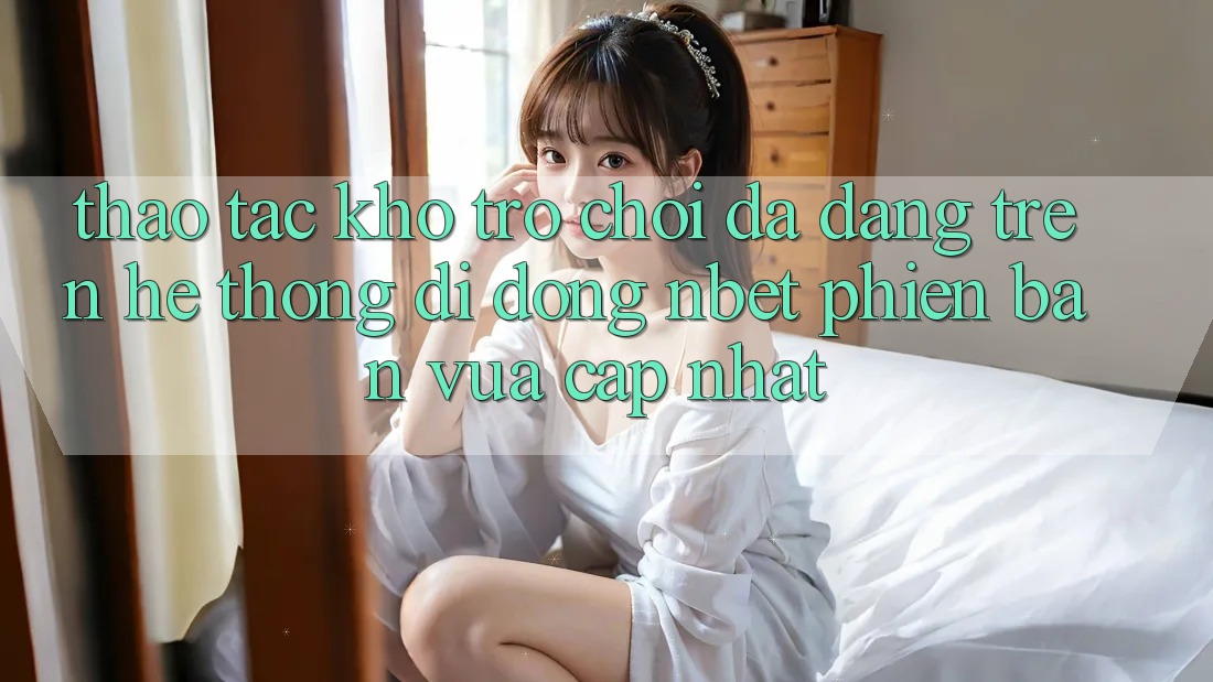 Thao tác Kho Trò chơi Đa Dạng Trên Hệ thống di động NBET Phiên Bản Vừa cập nhật