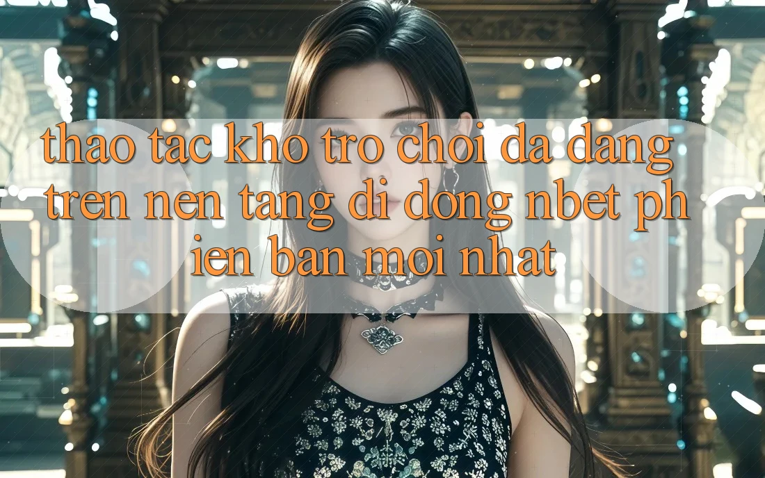 Thao tác Kho Trò chơi Đa Dạng Trên Nền tảng di động NBET Phiên Bản Mới nhất
